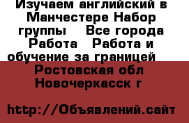 Изучаем английский в Манчестере.Набор группы. - Все города Работа » Работа и обучение за границей   . Ростовская обл.,Новочеркасск г.